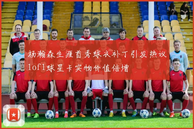 杨瀚森生涯首秀球衣补丁引发热议1of1球星卡实物价值倍增