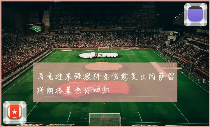 马竞迎来强援科克伤愈复出冈萨雷斯朗格莱也将回归