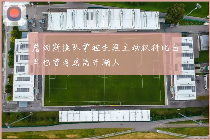 詹姆斯换队掌控生涯主动权科比当年也曾考虑离开湖人