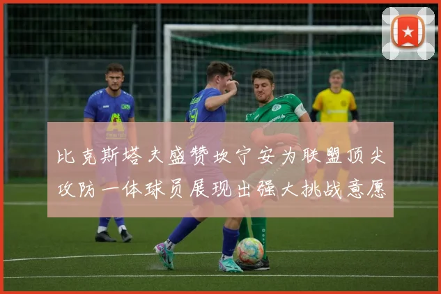 比克斯塔夫盛赞坎宁安为联盟顶尖攻防一体球员展现出强大挑战意愿