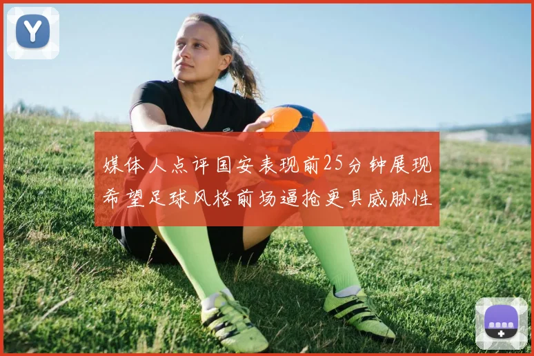 媒体人点评国安表现前25分钟展现希望足球风格前场逼抢更具威胁性