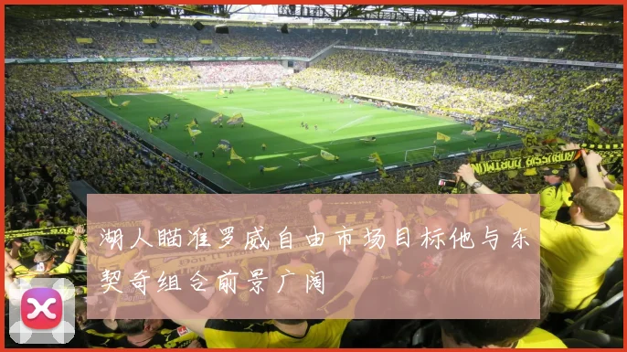 湖人瞄准罗威自由市场目标他与东契奇组合前景广阔