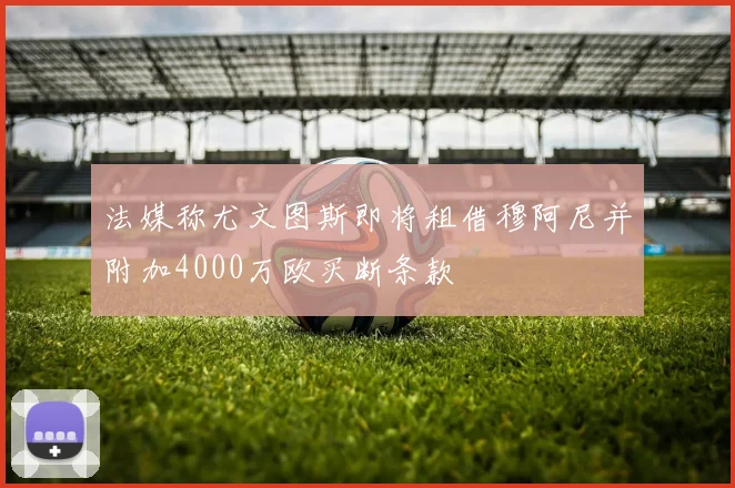 法媒称尤文图斯即将租借穆阿尼并附加4000万欧买断条款