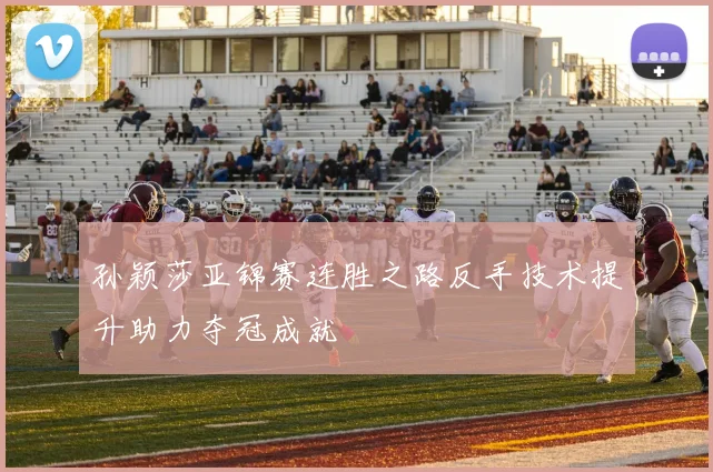 孙颖莎亚锦赛连胜之路反手技术提升助力夺冠成就