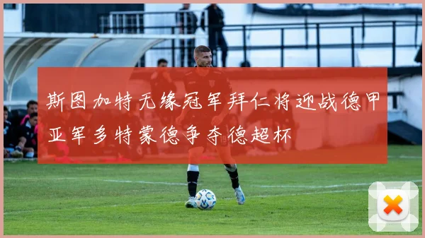 斯图加特无缘冠军拜仁将迎战德甲亚军多特蒙德争夺德超杯