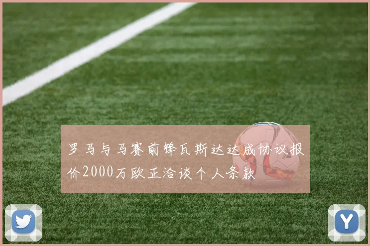 罗马与马赛前锋瓦斯达达成协议报价2000万欧正洽谈个人条款