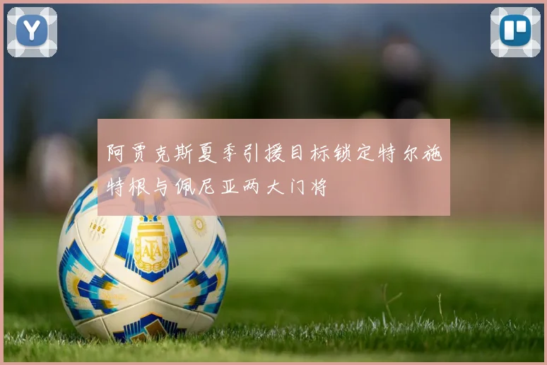 阿贾克斯夏季引援目标锁定特尔施特根与佩尼亚两大门将