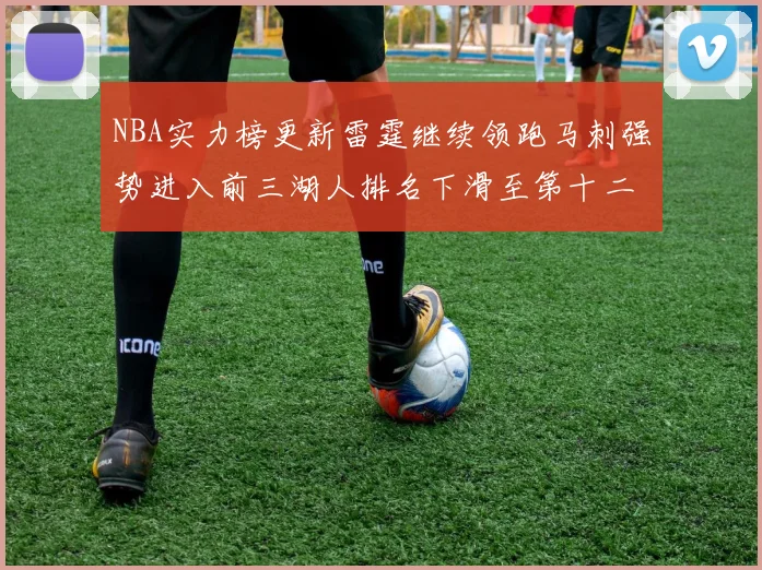 NBA实力榜更新雷霆继续领跑马刺强势进入前三湖人排名下滑至第十二位