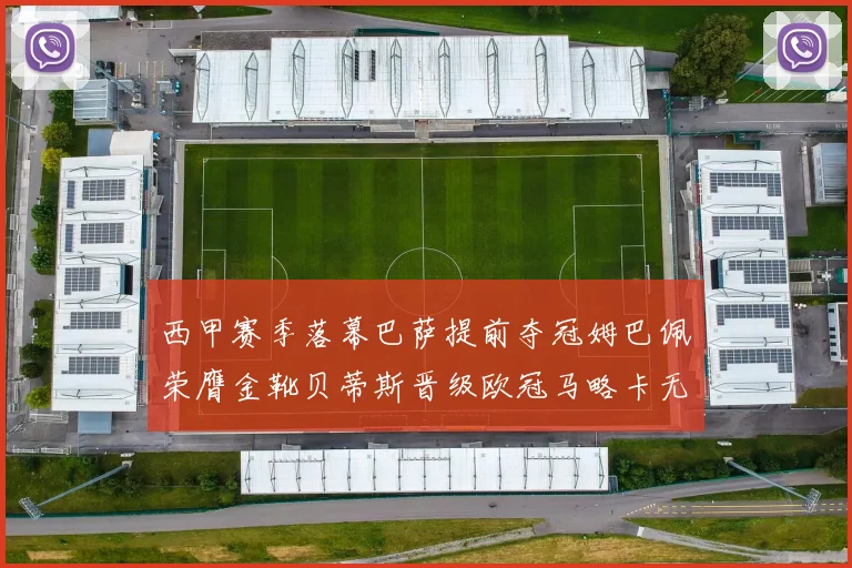 西甲赛季落幕巴萨提前夺冠姆巴佩荣膺金靴贝蒂斯晋级欧冠马略卡无缘留级