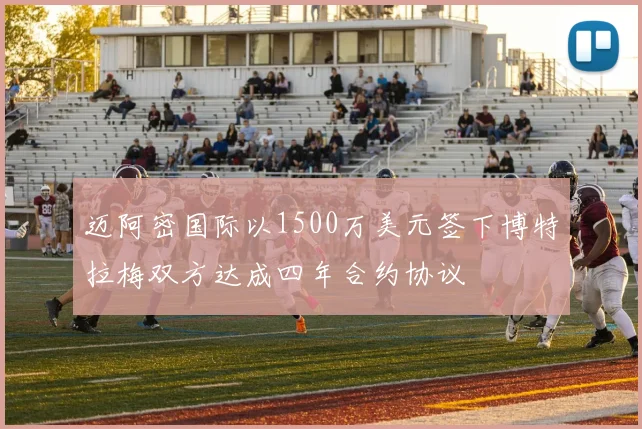 迈阿密国际以1500万美元签下博特拉梅双方达成四年合约协议