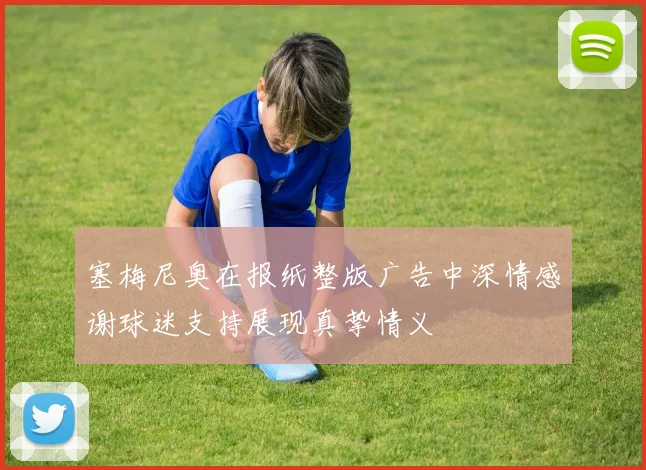 塞梅尼奥在报纸整版广告中深情感谢球迷支持展现真挚情义