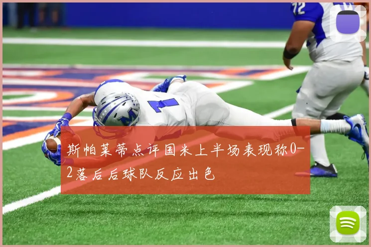 斯帕莱蒂点评国米上半场表现称0-2落后后球队反应出色