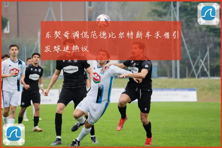 东契奇调侃范德比尔特新车求借引发球迷热议