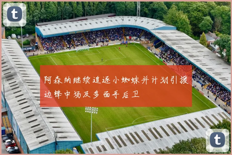 阿森纳继续追逐小蜘蛛并计划引援边锋中场及多面手后卫