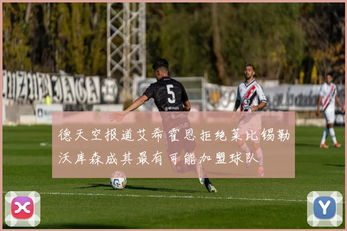 德天空报道艾希霍恩拒绝莱比锡勒沃库森成其最有可能加盟球队