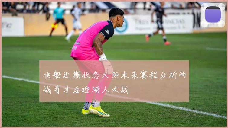 快船近期状态火热未来赛程分析两战奇才后迎湖人大战