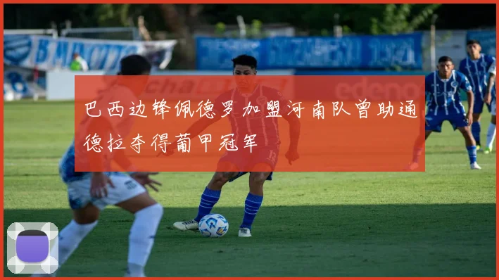 巴西边锋佩德罗加盟河南队曾助通德拉夺得葡甲冠军