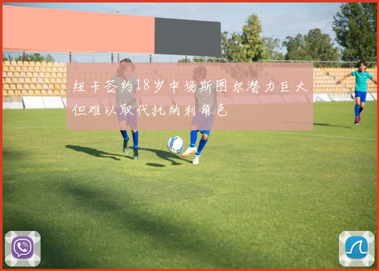 纽卡签约18岁中场斯图尔潜力巨大但难以取代托纳利角色