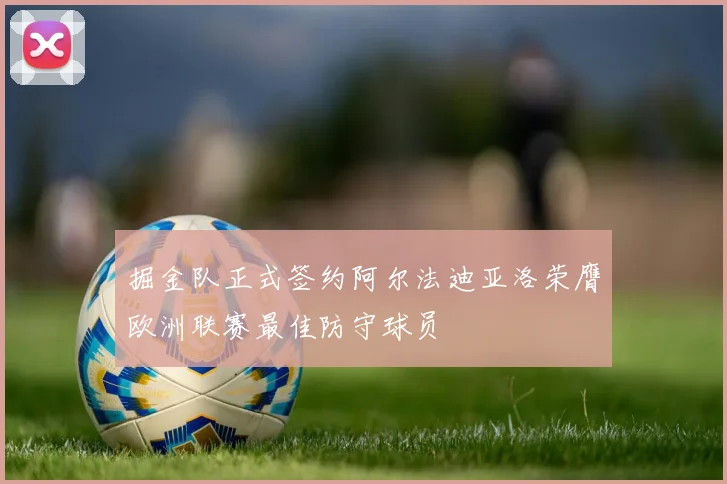 掘金队正式签约阿尔法迪亚洛荣膺欧洲联赛最佳防守球员
