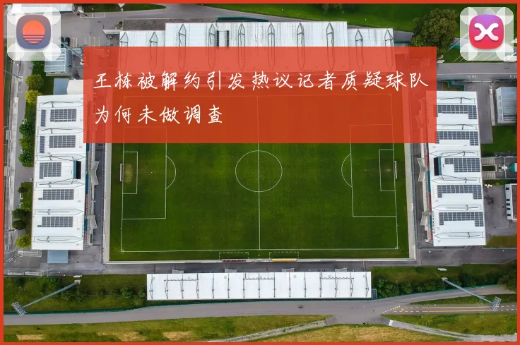 王栋被解约引发热议记者质疑球队为何未做调查