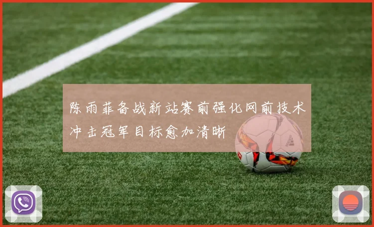 陈雨菲备战新站赛前强化网前技术冲击冠军目标愈加清晰