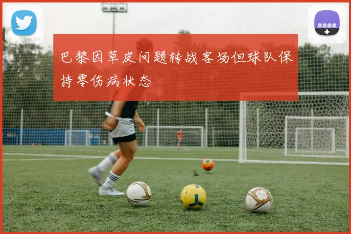 巴黎因草皮问题转战客场但球队保持零伤病状态